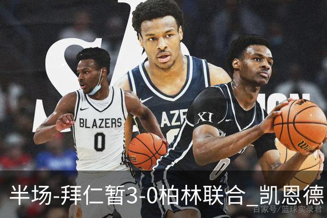 半场-拜仁暂3-0柏林联合 凯恩德甲100球穆西亚拉传射奥利塞世界波